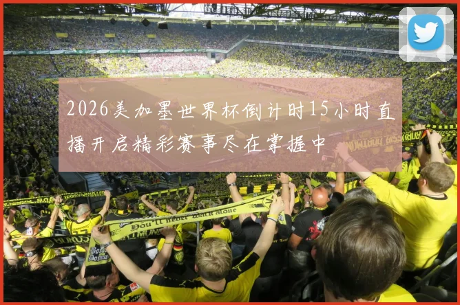 2026美加墨世界杯倒计时15小时直播开启精彩赛事尽在掌握中