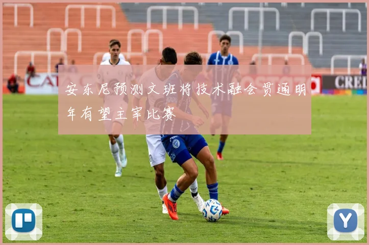 安东尼预测文班将技术融会贯通明年有望主宰比赛