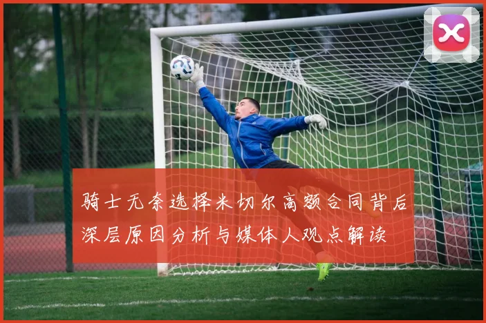 骑士无奈选择米切尔高额合同背后深层原因分析与媒体人观点解读