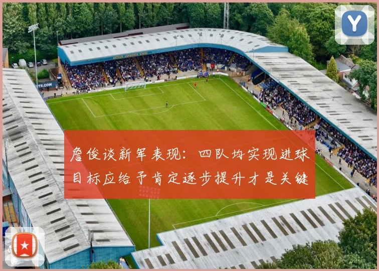 詹俊谈新军表现：四队均实现进球目标应给予肯定逐步提升才是关键