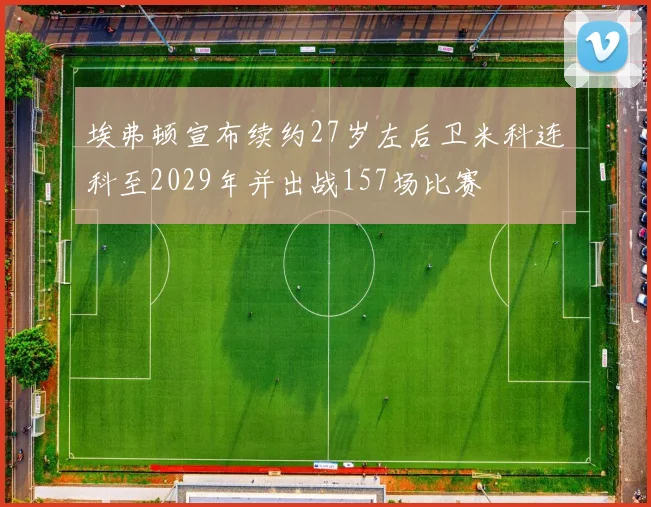 埃弗顿宣布续约27岁左后卫米科连科至2029年并出战157场比赛