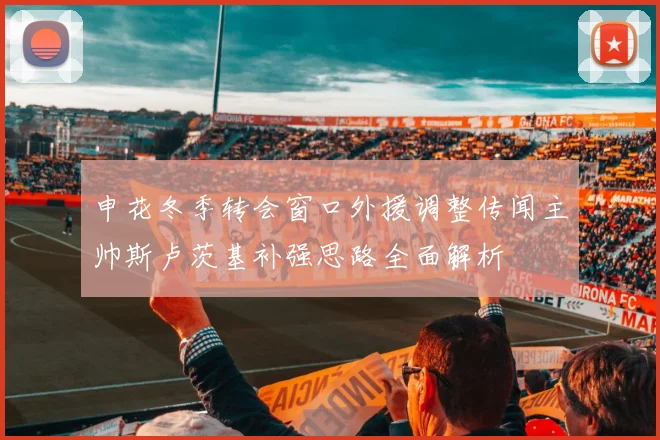 申花冬季转会窗口外援调整传闻主帅斯卢茨基补强思路全面解析
