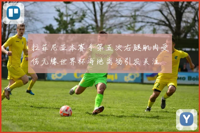 拉菲尼亚本赛季第五次右腿肌肉受伤无缘世界杯海地离场引发关注