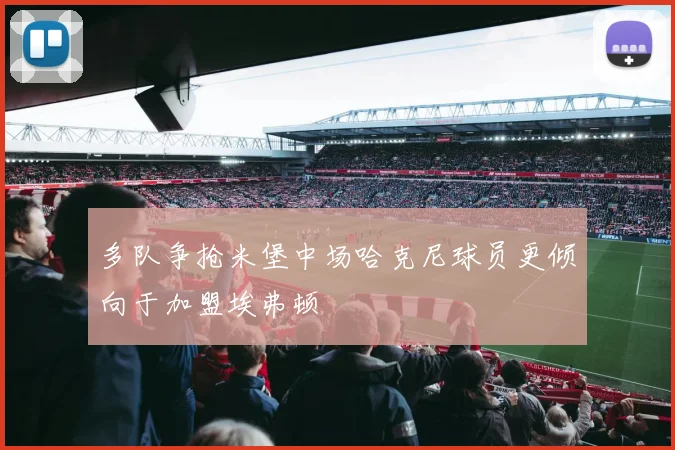 多队争抢米堡中场哈克尼球员更倾向于加盟埃弗顿