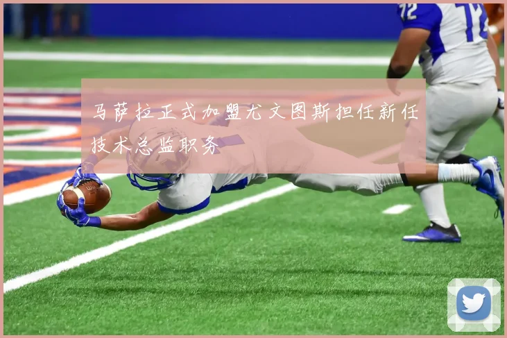 马萨拉正式加盟尤文图斯担任新任技术总监职务
