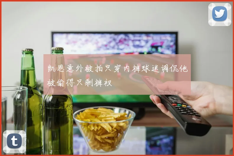 凯恩意外被拍只穿内裤球迷调侃他被偷得只剩裤衩